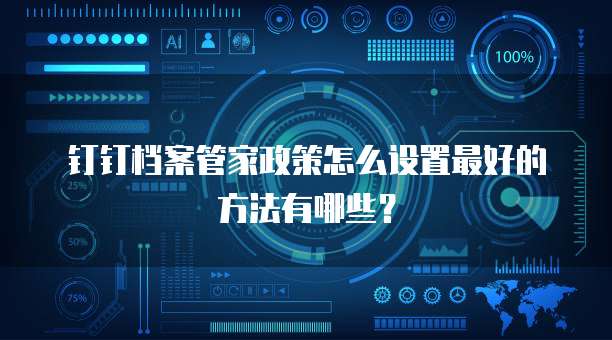 钉钉档案管家政策怎么设置最好的方法有哪些?