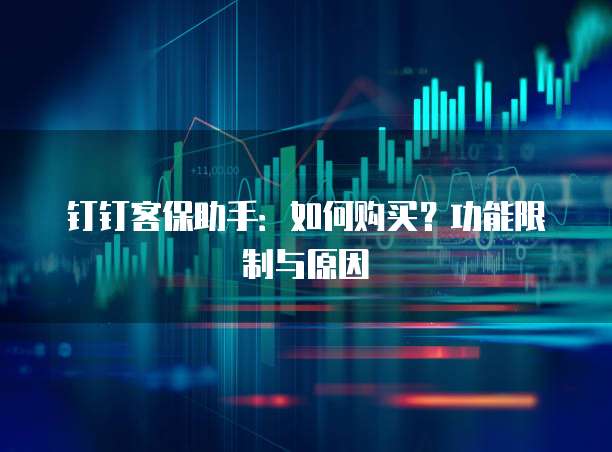 钉钉客保助手：如何购买？功能限制与原因