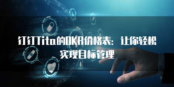 钉钉Tita的OKR价格表：让你轻松实现目标管理