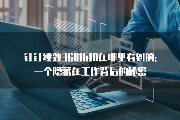 钉钉绩效360折扣在哪里看到的: 一个隐藏在工作背后的秘密