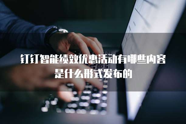 钉钉智能绩效优惠活动有哪些内容是什么形式发布的