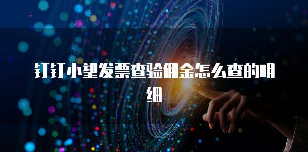 钉钉小望发票查验佣金怎么查的明细