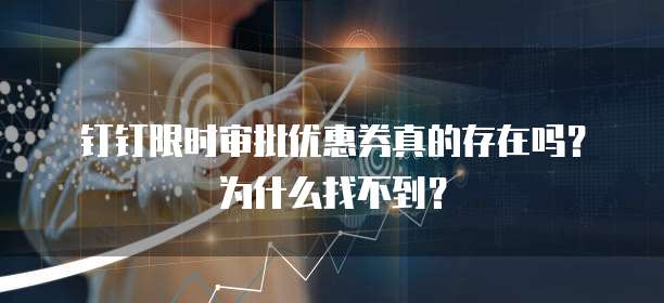 钉钉限时审批优惠券真的存在吗?为什么找不到?
