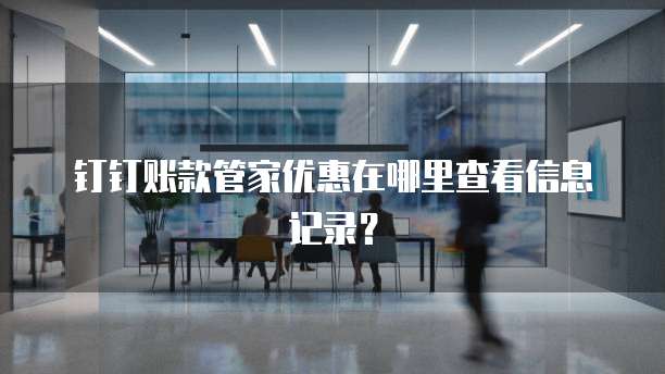 钉钉账款管家优惠在哪里查看信息记录?