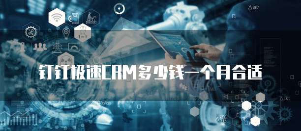 钉钉极速CRM多少钱一个月合适