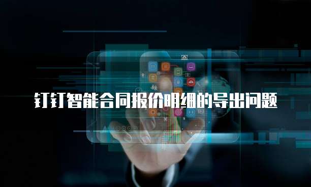 钉钉智能合同报价明细的导出问题