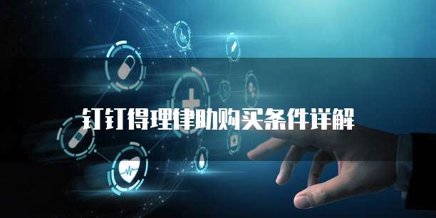 钉钉得理律助购买条件详解