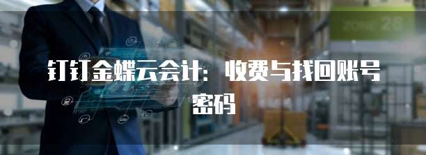 钉钉金蝶云会计：收费与找回账号密码