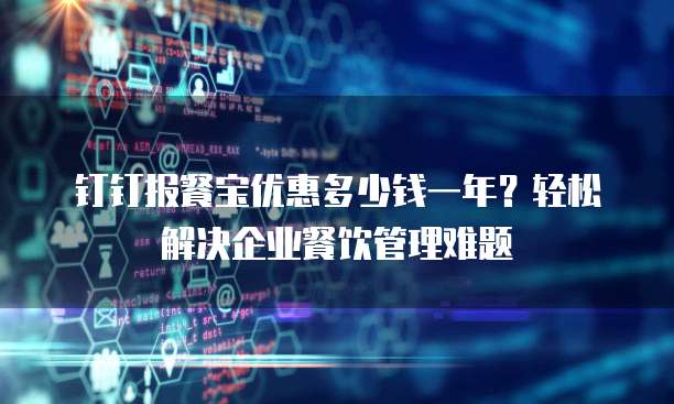 钉钉报餐宝优惠多少钱一年?轻松解决企业餐饮管理难题