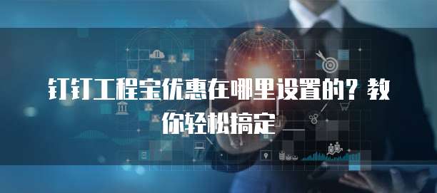 钉钉工程宝优惠在哪里设置的?教你轻松搞定