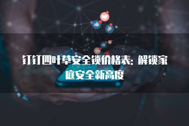 钉钉四叶草安全锁价格表: 解锁家庭安全新高度