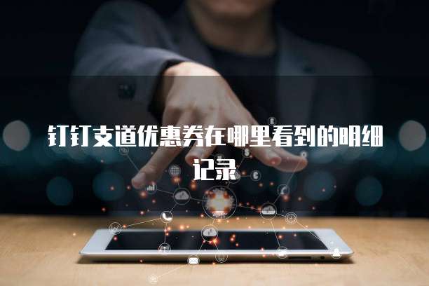 钉钉支道优惠券在哪里看到的明细记录