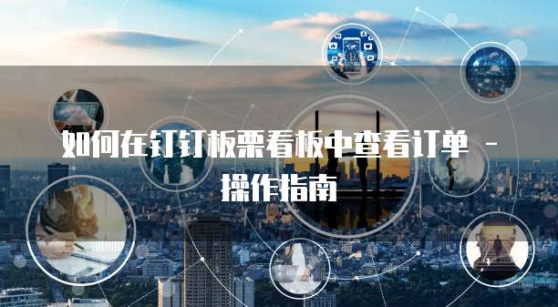 如何在钉钉板栗看板中查看订单 - 操作指南