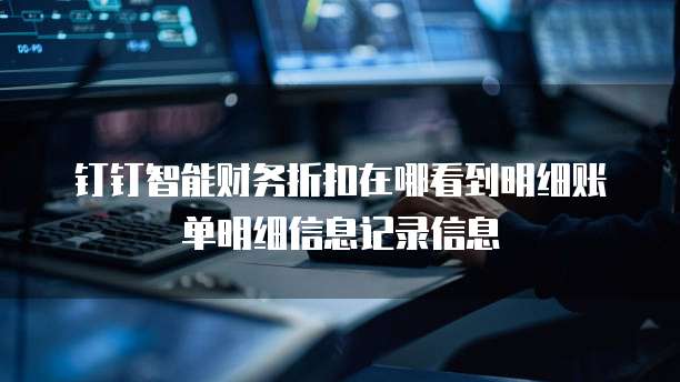 钉钉智能财务折扣在哪看到明细账单明细信息记录信息