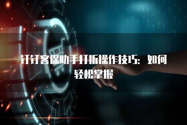 钉钉客保助手打折操作技巧:如何轻松掌握