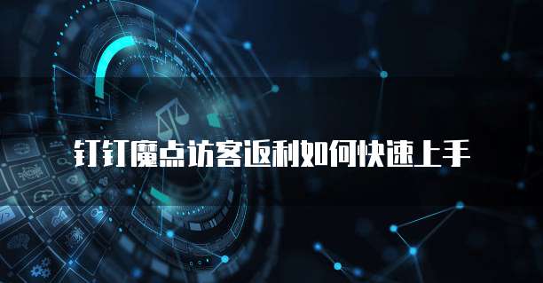 钉钉魔点访客返利如何快速上手