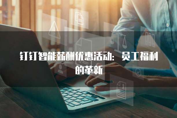 钉钉智能薪酬优惠活动:员工福利的革新