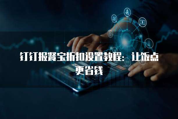 钉钉报餐宝折扣设置教程:让饭点更省钱
