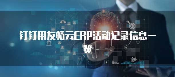 钉钉用友畅云ERP活动记录信息一览