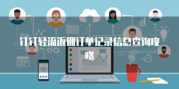 钉钉轻流返佣订单记录信息查询攻略