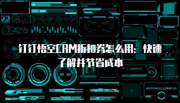 钉钉悟空CRM折扣券怎么用:快速了解并节省成本