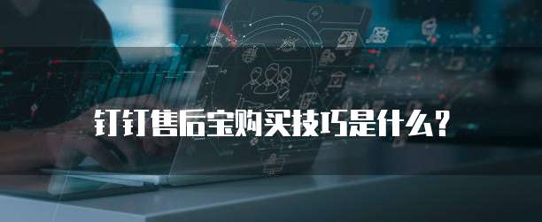 钉钉售后宝购买技巧是什么?