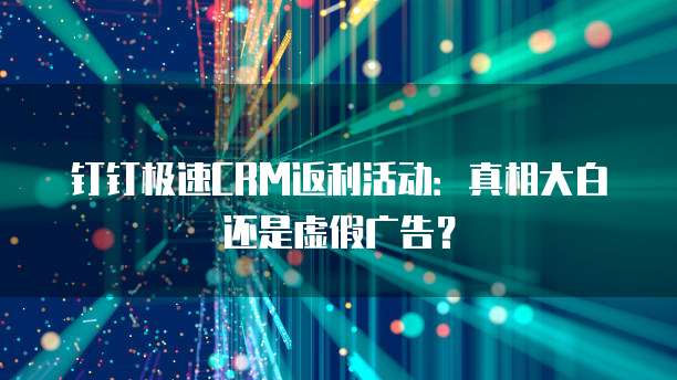 钉钉极速CRM返利活动:真相大白还是虚假广告?
