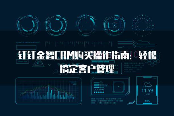 钉钉金智CRM购买操作指南:轻松搞定客户管理