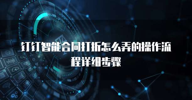 钉钉智能合同打折怎么弄的操作流程详细步骤