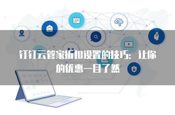 钉钉云管家折扣设置的技巧:让你的优惠一目了然