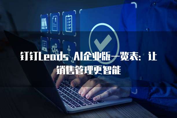钉钉Leads AI企业版一览表:让销售管理更智能