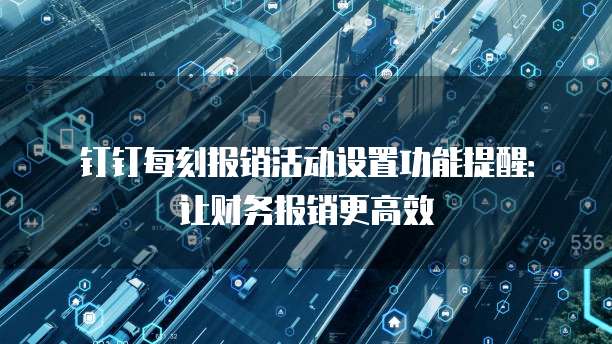 钉钉每刻报销活动设置功能提醒:让财务报销更高效
