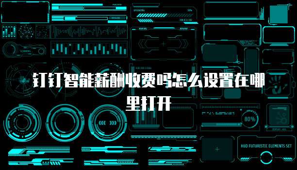钉钉智能薪酬收费吗怎么设置在哪里打开