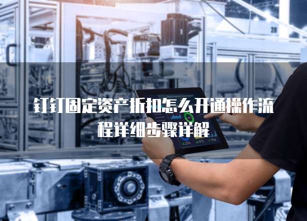 钉钉固定资产折扣怎么开通操作流程详细步骤详解