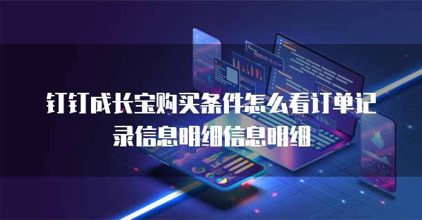 钉钉成长宝购买条件怎么看订单记录信息明细信息明细