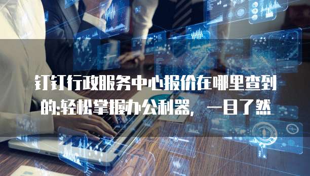 钉钉行政服务中心报价在哪里查到的:轻松掌握办公利器,一目了然
