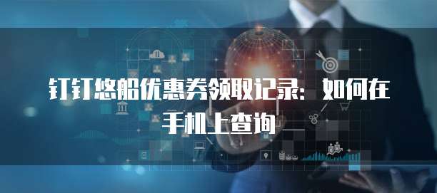钉钉悠船优惠券领取记录:如何在手机上查询