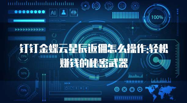 钉钉金蝶云星辰返佣怎么操作:轻松赚钱的秘密武器