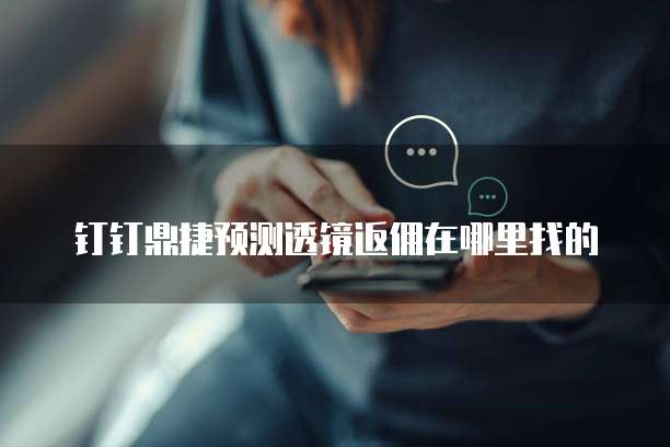 钉钉鼎捷预测透镜返佣在哪里找的