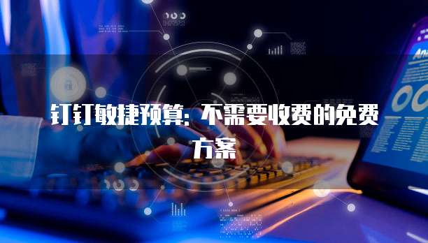 钉钉敏捷预算: 不需要收费的免费方案