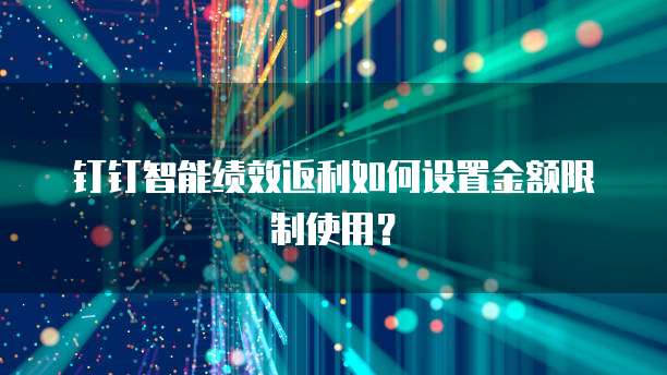 钉钉智能绩效返利如何设置金额限制使用?