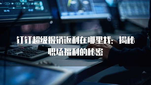 钉钉超级报销返利在哪里找:揭秘职场福利的秘密
