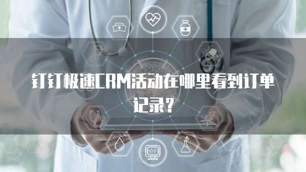 钉钉极速CRM活动在哪里看到订单记录？