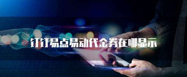 钉钉易点易动代金券在哪显示