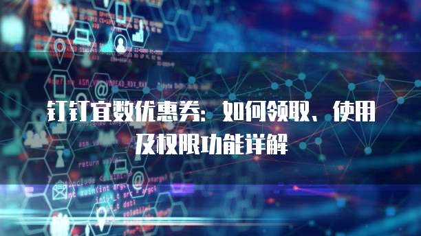 钉钉宜数优惠券:如何领取、使用及权限功能详解