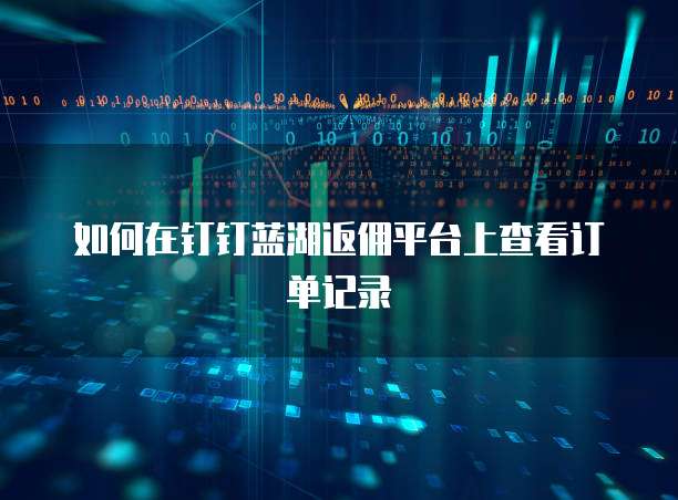 如何在钉钉蓝湖返佣平台上查看订单记录