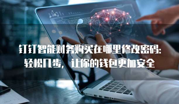 钉钉智能财务购买在哪里修改密码:轻松几步,让你的钱包更加安全