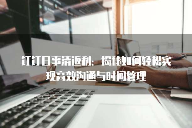 钉钉日事清返利:揭秘如何轻松实现高效沟通与时间管理