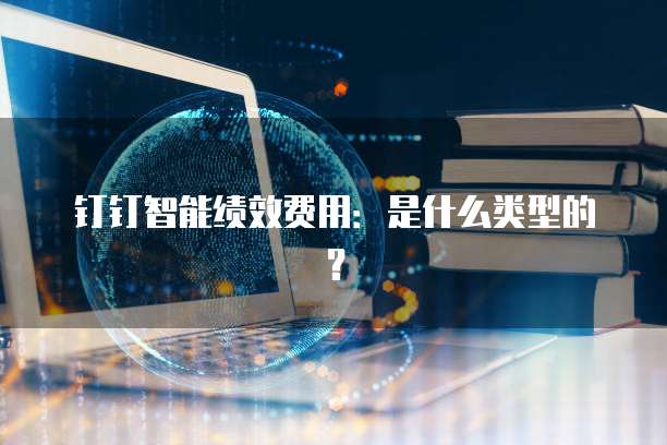 钉钉智能绩效费用:是什么类型的?