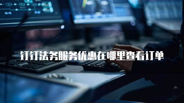 钉钉法务服务优惠在哪里查看订单